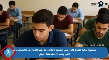 رسميًا بداية العام الدراسي الجديد 2025.. مواعيد الإجازات والامتحانات التي يجب أن تعرفها اليوم